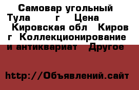 Самовар угольный “Тула“ 1954 г. › Цена ­ 3 500 - Кировская обл., Киров г. Коллекционирование и антиквариат » Другое   